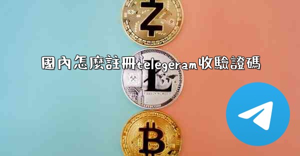<b>國內怎麼註冊telegeram收驗證碼</b>