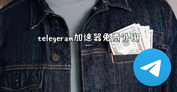 telegeram加速器免费外國