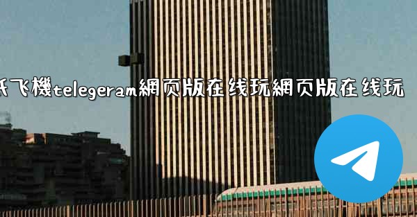 <b>纸飞機telegeram網页版在线玩網页版在线玩</b>