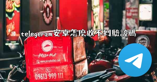 telegeram安卓怎麼收不到驗證碼