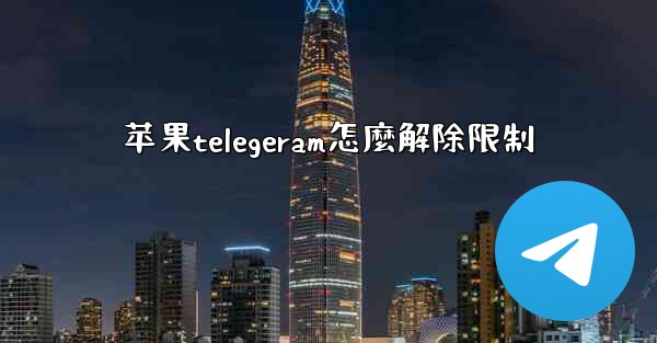 苹果telegeram怎麼解除限制