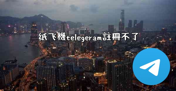 纸飞機telegeram註冊不了
