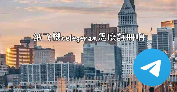 <b>纸飞機telegeram怎麼註冊啊</b>