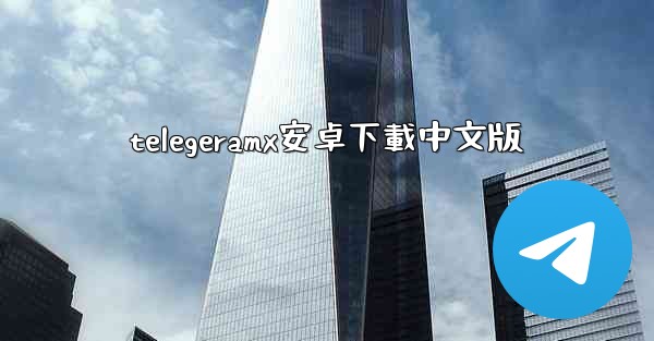 <b>telegeramx安卓下載中文版</b>
