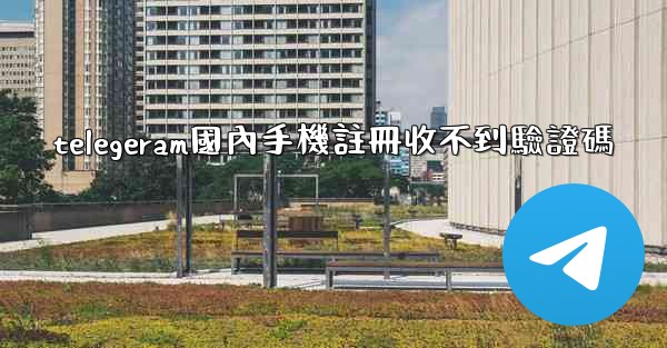 telegeram國內手機註冊收不到驗證碼