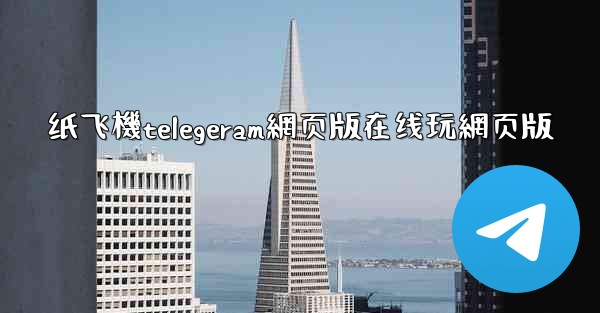 纸飞機telegeram網页版在线玩網页版