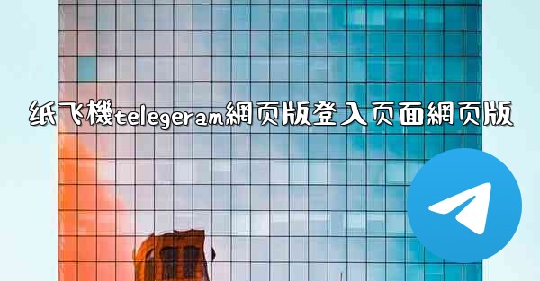 纸飞機telegeram網页版登入页面網页版