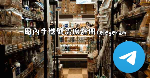 國內手機號怎麼註冊telegeram