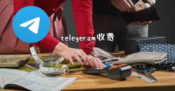 <b>telegeram收费</b>