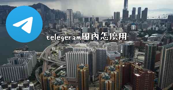 telegeram國內怎麼用