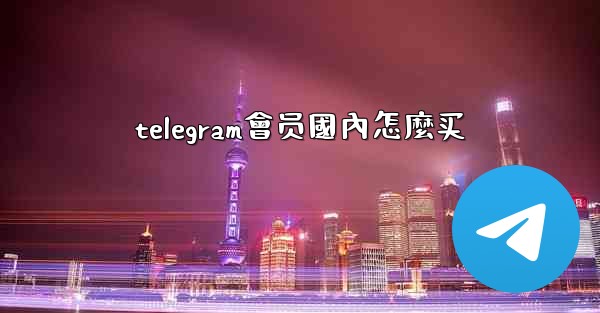 telegram會员國內怎麼买