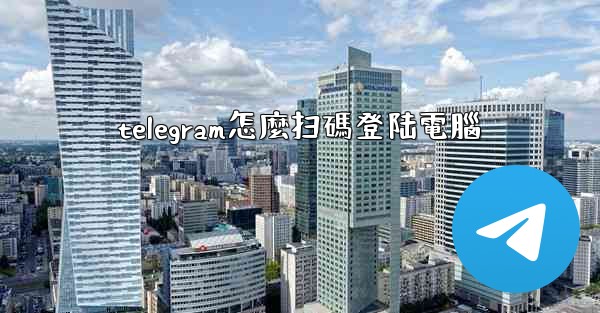 telegram怎麼扫碼登陆電腦