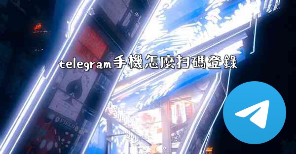 telegram手機怎麼扫碼登錄