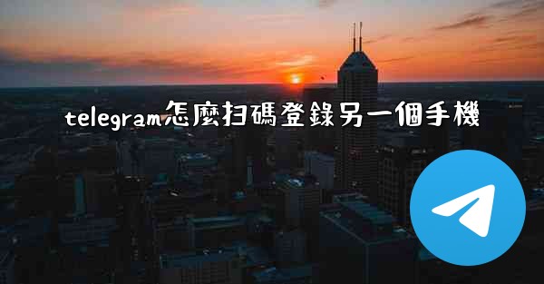 telegram怎麼扫碼登錄另一個手機