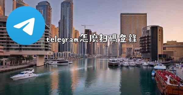 <b>telegram怎麼扫碼登錄</b>