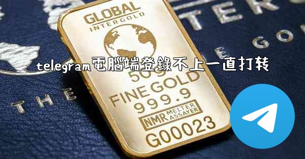 telegram電腦端登錄不上一直打转