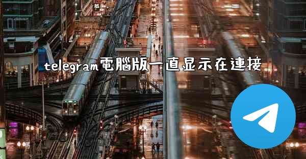 telegram電腦版一直显示在連接