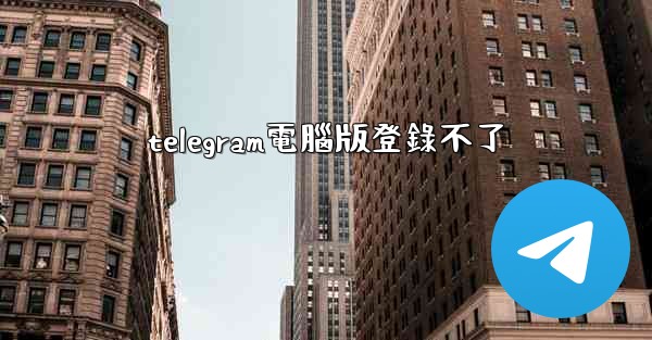 telegram電腦版登錄不了