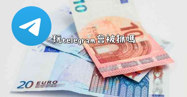 <b>玩telegram會被抓嗎</b>