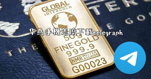 华為手機怎麼下載telegraph