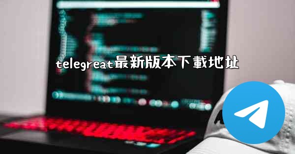 telegreat最新版本下載地址