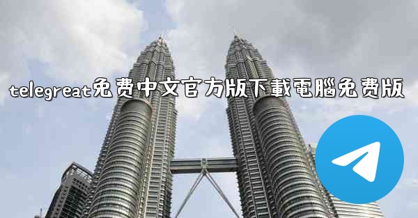 <b>telegreat免费中文官方版下載電腦免费版</b>