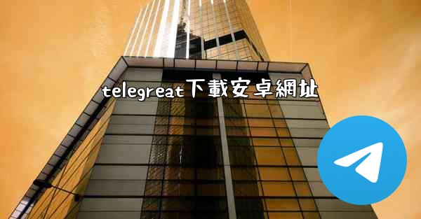 telegreat下載安卓網址