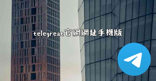 telegreat官網網址手機版
