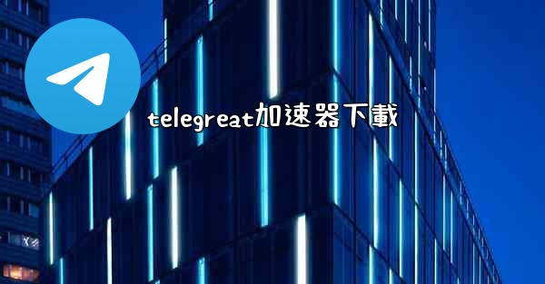 telegreat加速器下載