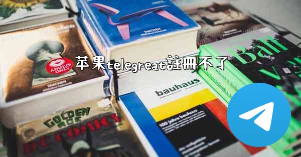 苹果telegreat註冊不了