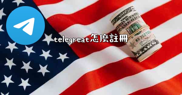 telegreat怎麼註冊