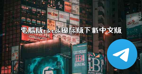 電腦版tiktok國际版下載中文版