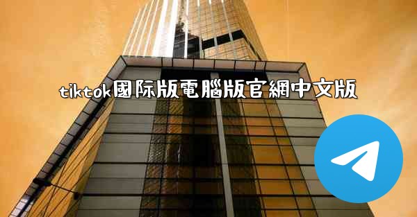 tiktok國际版電腦版官網中文版