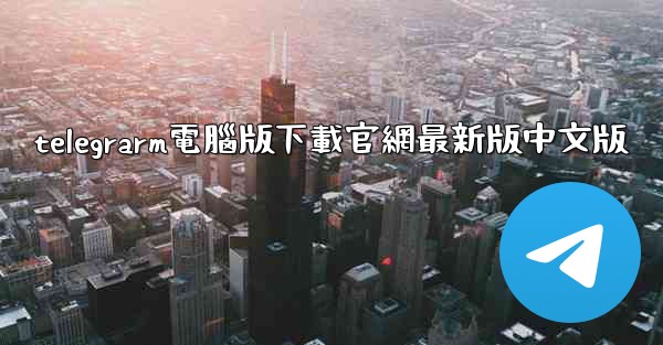 telegrarm電腦版下載官網最新版中文版