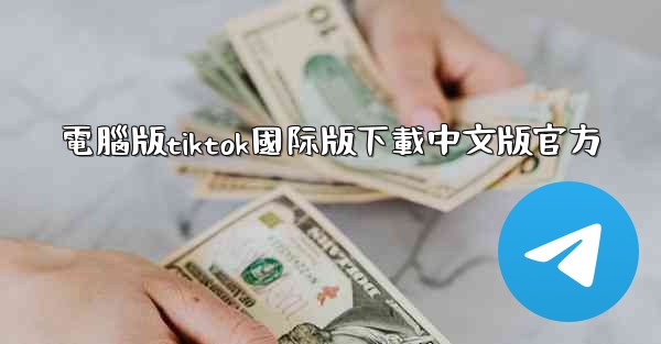 電腦版tiktok國际版下載中文版官方