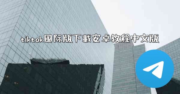 tiktok國际版下載安卓教程中文版