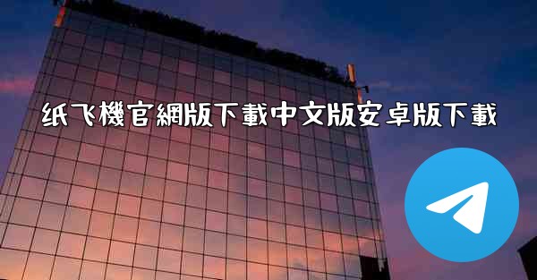 纸飞機官網版下載中文版安卓版下載