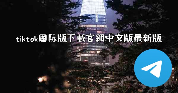 tiktok國际版下載官網中文版最新版