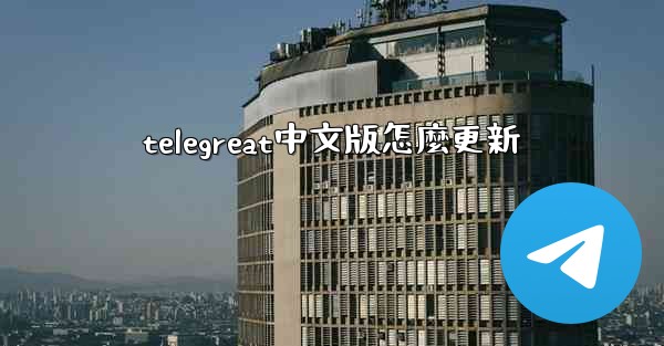 <b>telegreat中文版怎麼更新</b>