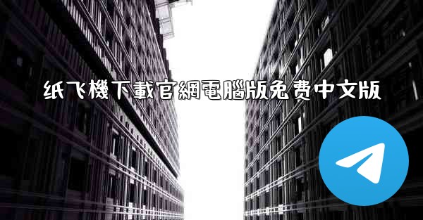 <b>纸飞機下載官網電腦版免费中文版</b>