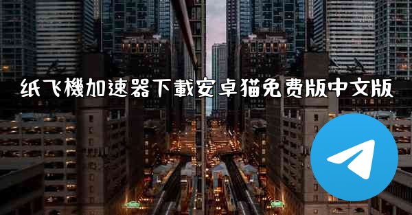 纸飞機加速器下載安卓猫免费版中文版