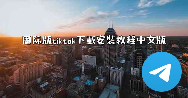 國际版tiktok下載安裝教程中文版
