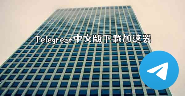 Telegreat中文版下載加速器