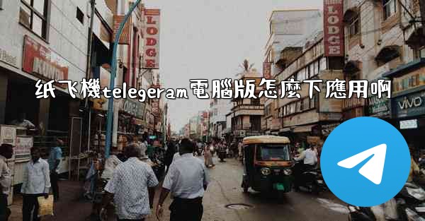<b>纸飞機telegeram電腦版怎麼下應用啊</b>