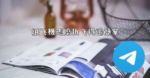 纸飞機怎麼折飞得遠簡單