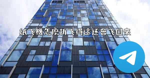 纸飞機怎麼折飞得遠还會飞回來