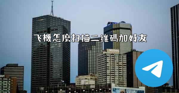 <b>飞機怎麼扫描二维碼加好友</b>