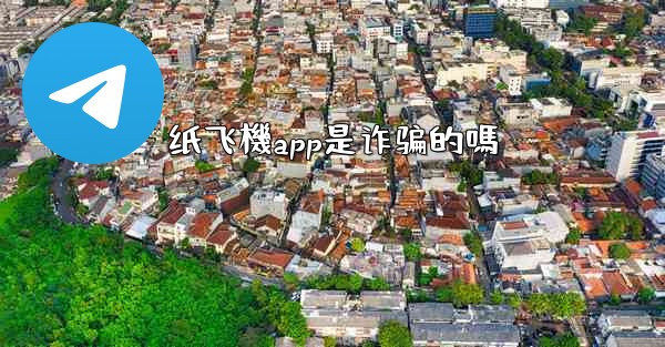纸飞機app是诈骗的嗎