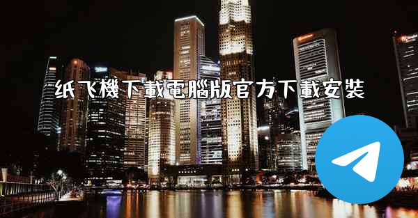 纸飞機下載電腦版官方下載安裝