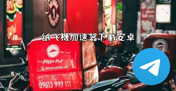 <b>纸飞機加速器下載安卓</b>